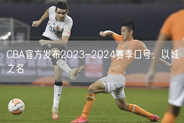 CBA官方发布2023-2024赛季口号：以城之名